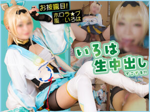 お披露目！【ホロラ★ブ・風●いろは】いろは生中出しでござる！！